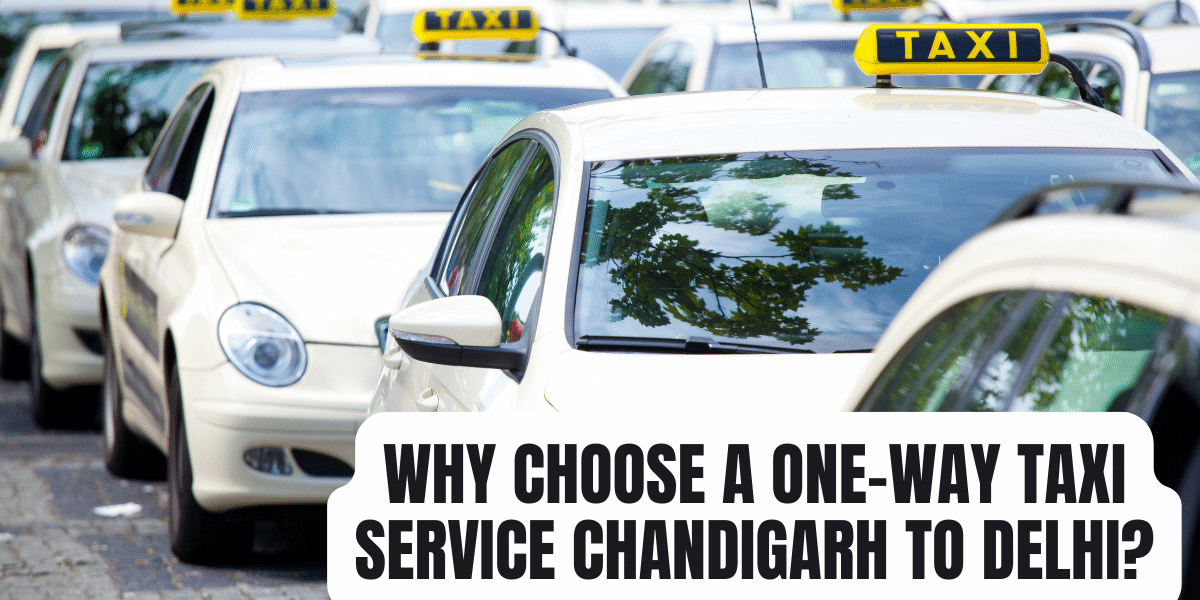 Why Choose a One-Way Taxi Service Chandigarh to Delhi Why Choose a One-Way Taxi Service Chandigarh to Delhi